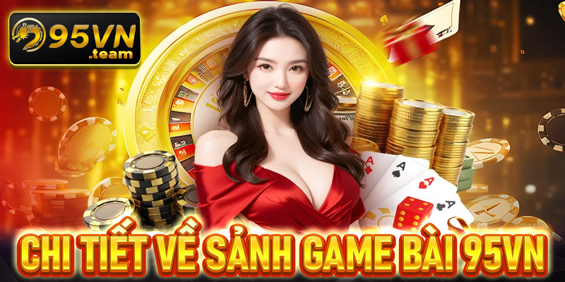 Giới thiệu chi tiết về sảnh game bài 95VN