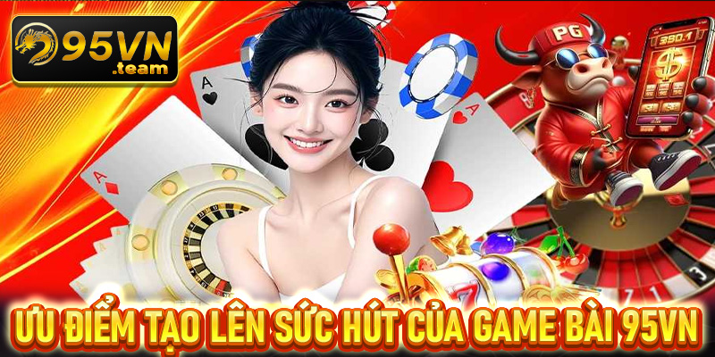 Những ưu điểm tạo lên sức hút của sảnh đặt cược game bài 95vn 