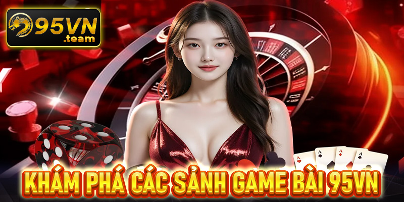 Khám phá các sảnh game bài đổi thưởng được nhiều người chơi nhất tại nhà cái 95vn 