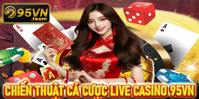 Chia sẻ chiến thuật cá cược live casino 95vn hiệu quả từ các cao thủ truyền lại 