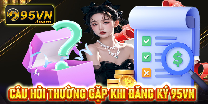 FAQs - Giải mã những câu hỏi thường gặp khi tham gia đăng ký 95vn 